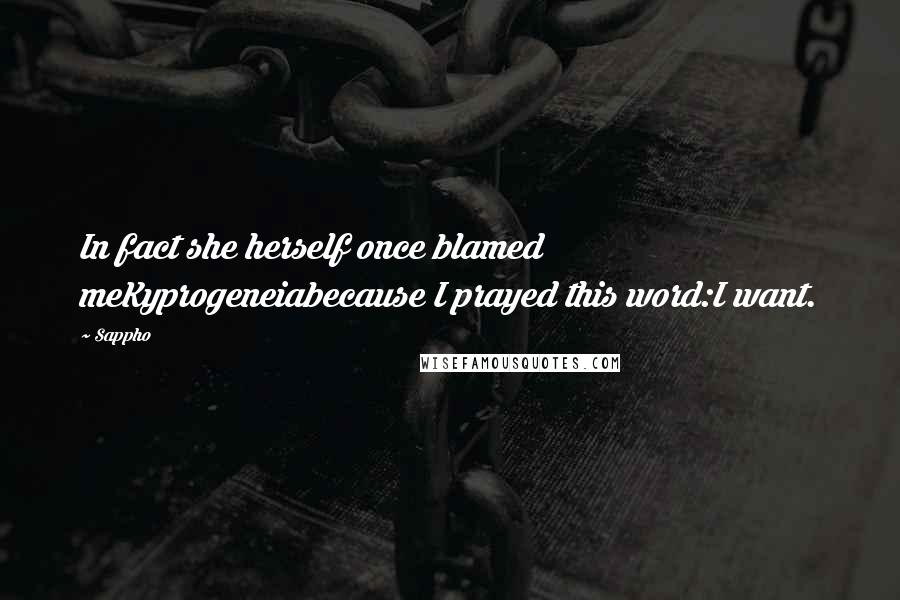 Sappho Quotes: In fact she herself once blamed meKyprogeneiabecause I prayed this word:I want.