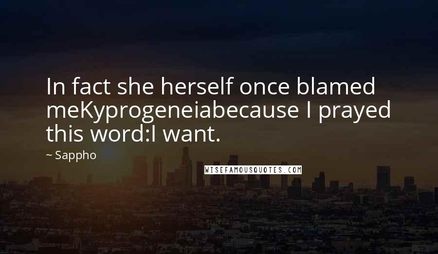 Sappho Quotes: In fact she herself once blamed meKyprogeneiabecause I prayed this word:I want.