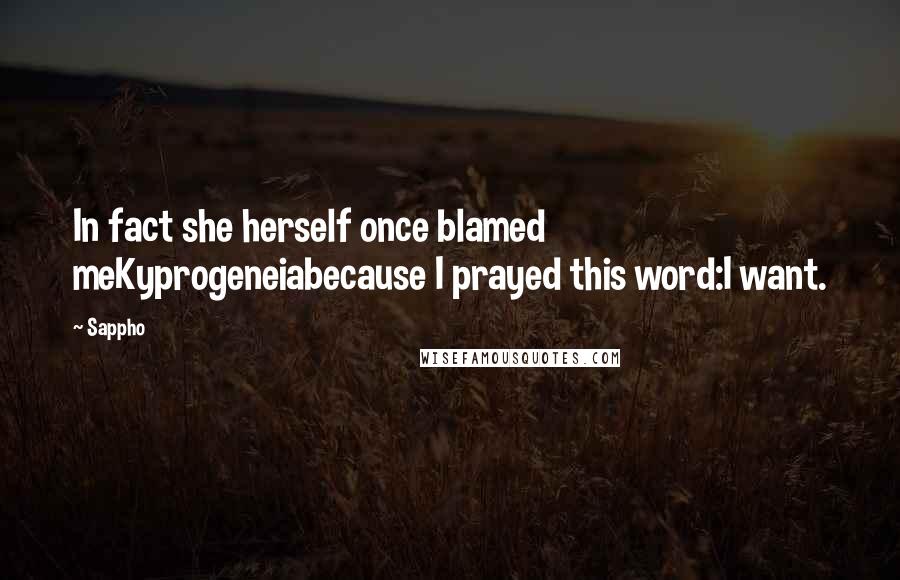 Sappho Quotes: In fact she herself once blamed meKyprogeneiabecause I prayed this word:I want.