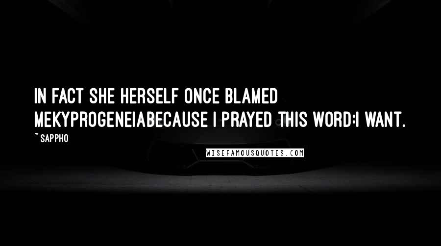 Sappho Quotes: In fact she herself once blamed meKyprogeneiabecause I prayed this word:I want.