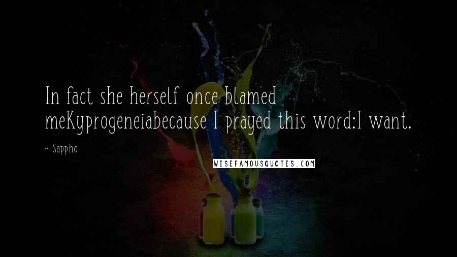 Sappho Quotes: In fact she herself once blamed meKyprogeneiabecause I prayed this word:I want.