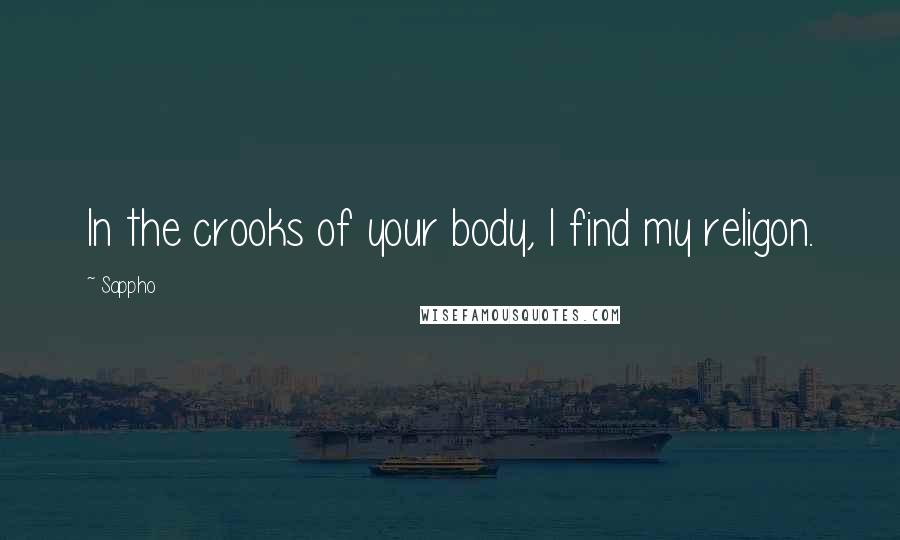 Sappho Quotes: In the crooks of your body, I find my religon.