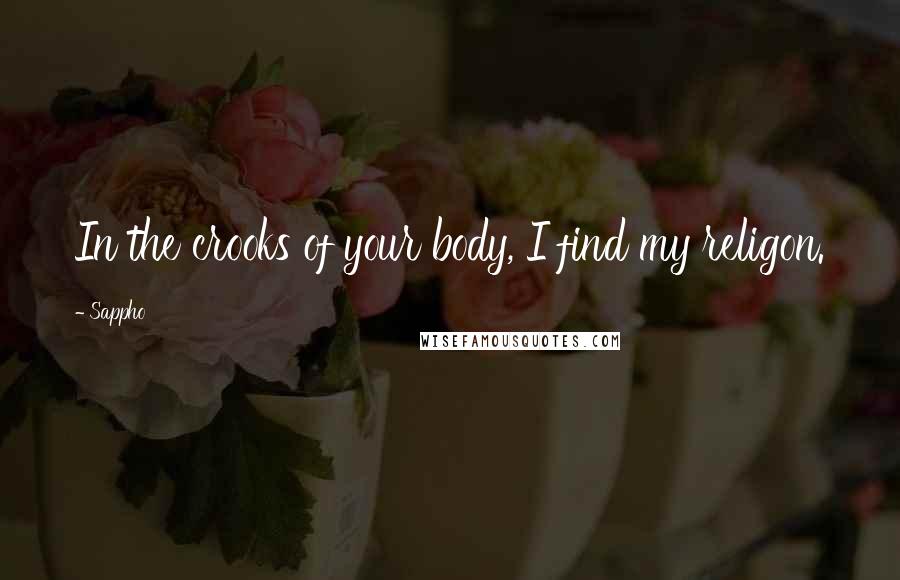 Sappho Quotes: In the crooks of your body, I find my religon.