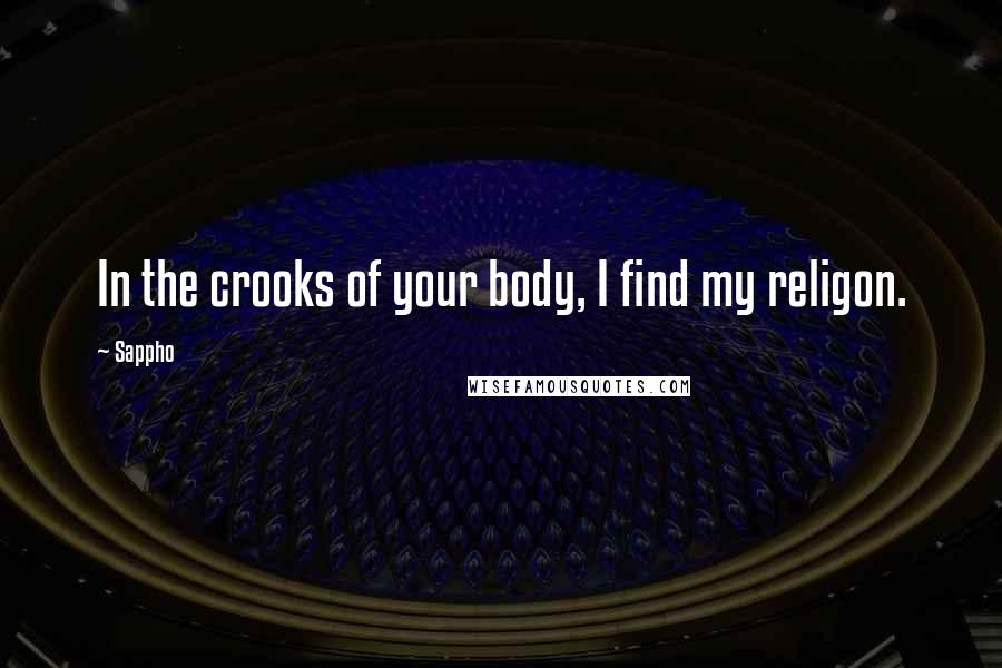 Sappho Quotes: In the crooks of your body, I find my religon.