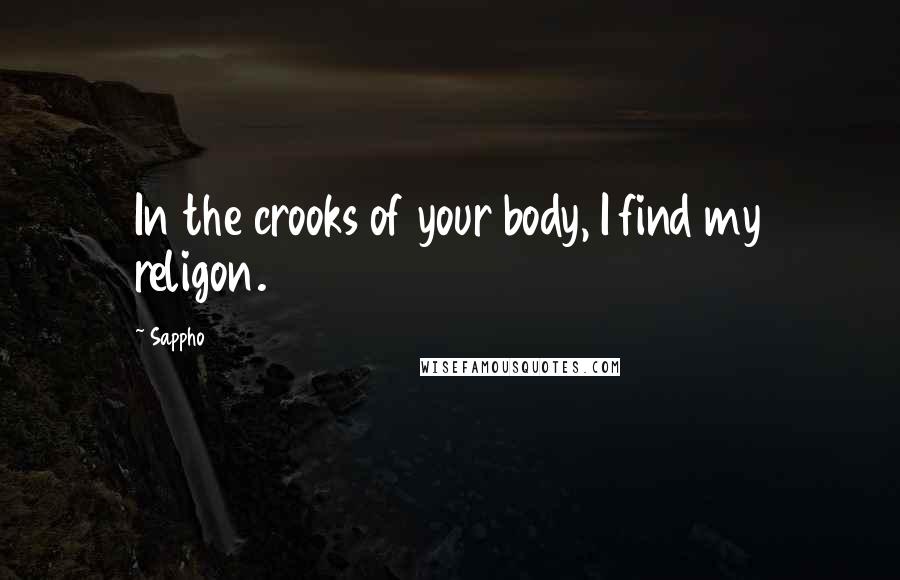 Sappho Quotes: In the crooks of your body, I find my religon.