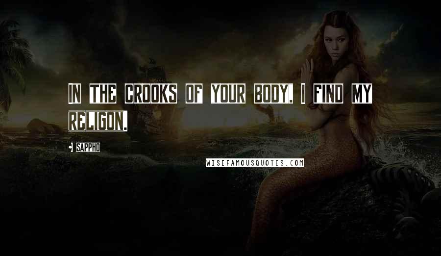 Sappho Quotes: In the crooks of your body, I find my religon.