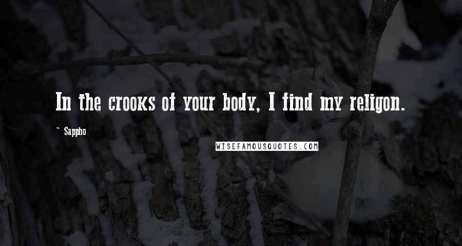 Sappho Quotes: In the crooks of your body, I find my religon.