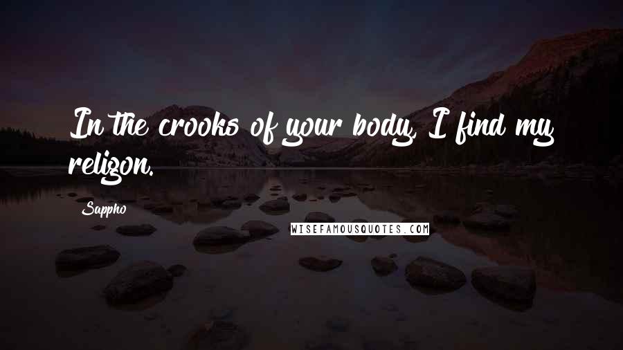 Sappho Quotes: In the crooks of your body, I find my religon.