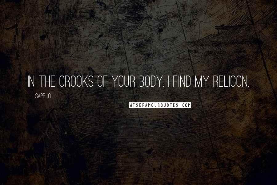 Sappho Quotes: In the crooks of your body, I find my religon.