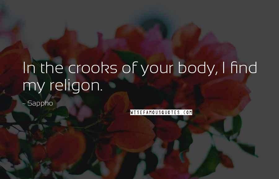 Sappho Quotes: In the crooks of your body, I find my religon.