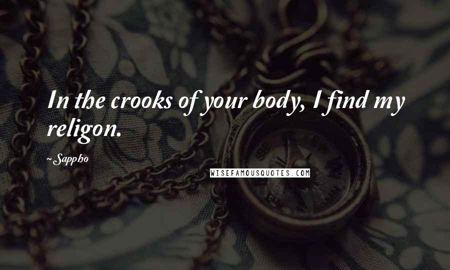 Sappho Quotes: In the crooks of your body, I find my religon.