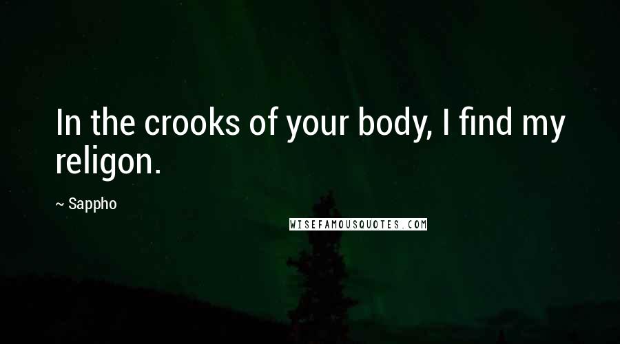 Sappho Quotes: In the crooks of your body, I find my religon.