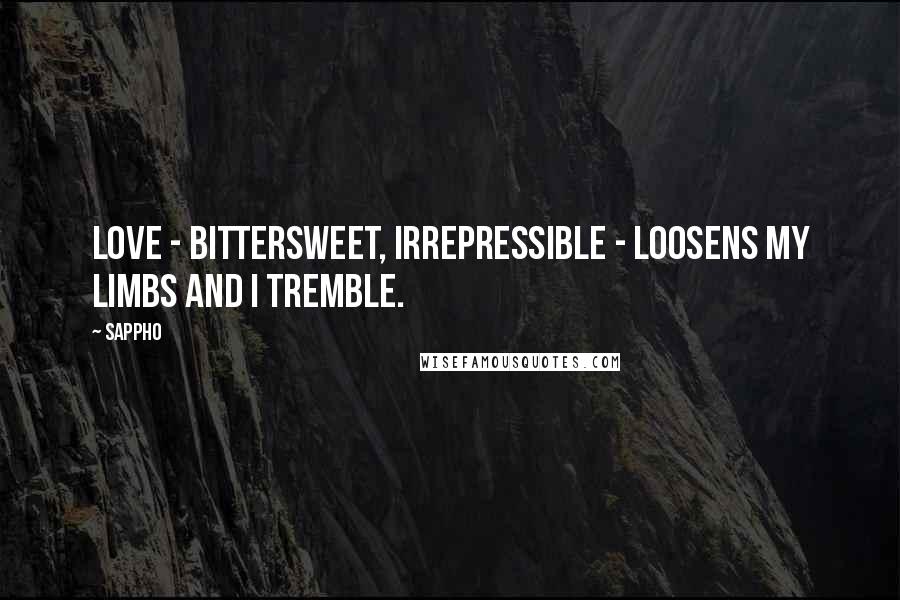 Sappho Quotes: Love - bittersweet, irrepressible - loosens my limbs and I tremble.