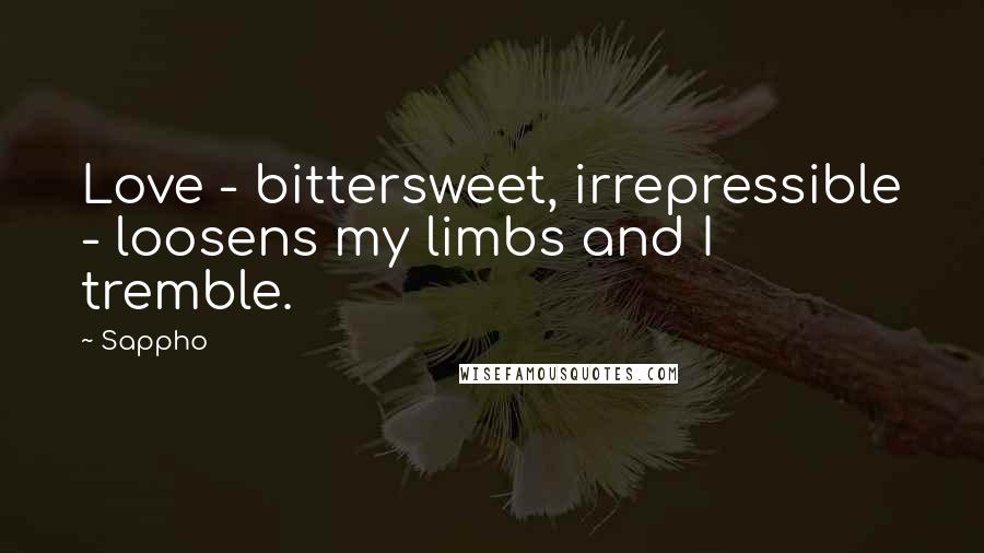 Sappho Quotes: Love - bittersweet, irrepressible - loosens my limbs and I tremble.