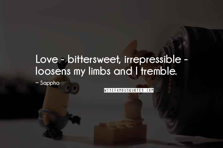 Sappho Quotes: Love - bittersweet, irrepressible - loosens my limbs and I tremble.