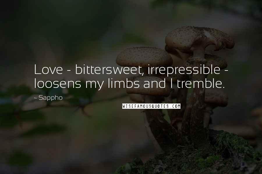 Sappho Quotes: Love - bittersweet, irrepressible - loosens my limbs and I tremble.