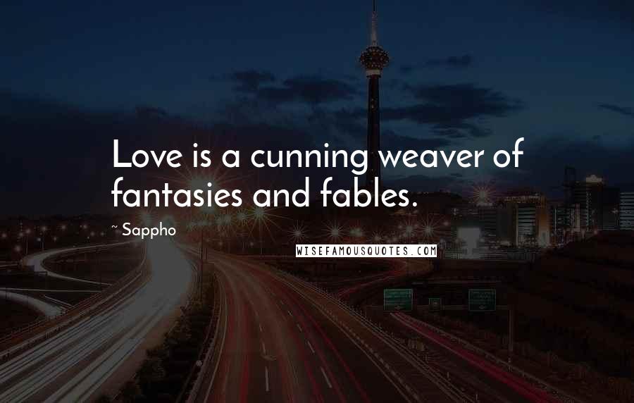 Sappho Quotes: Love is a cunning weaver of fantasies and fables.