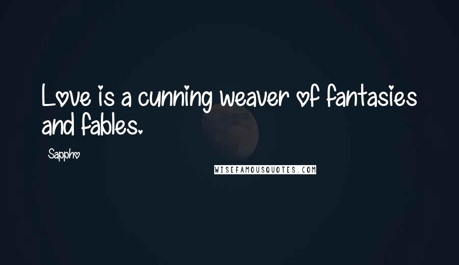 Sappho Quotes: Love is a cunning weaver of fantasies and fables.