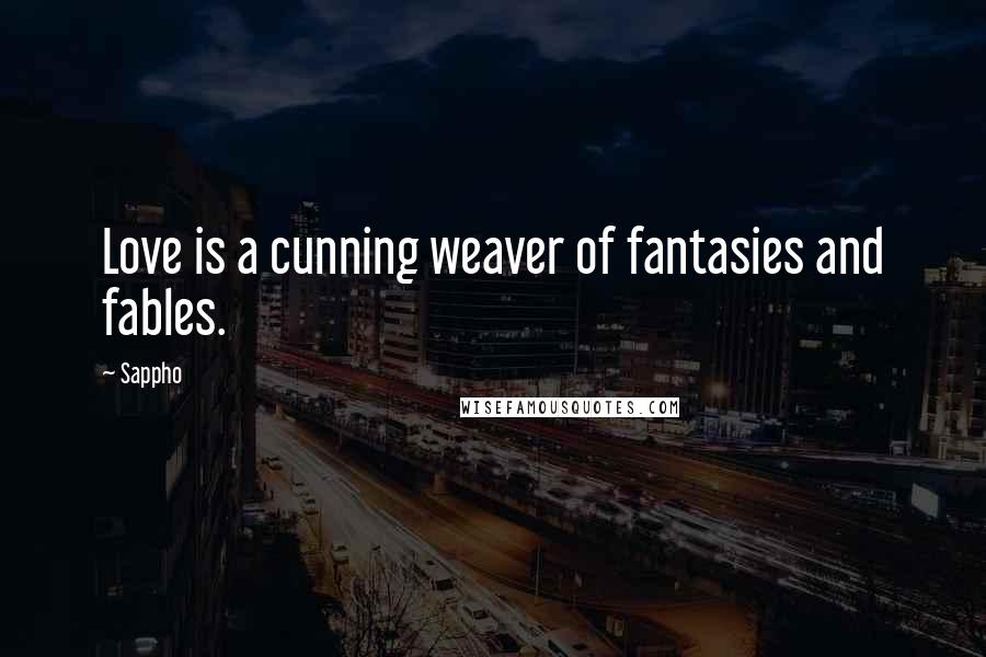 Sappho Quotes: Love is a cunning weaver of fantasies and fables.