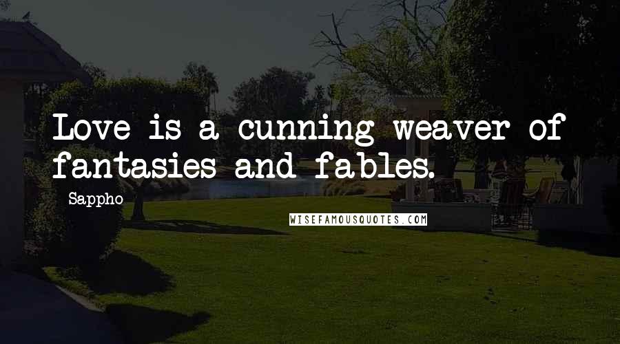 Sappho Quotes: Love is a cunning weaver of fantasies and fables.