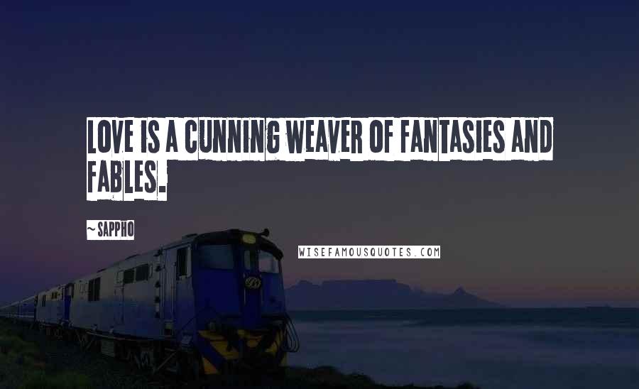 Sappho Quotes: Love is a cunning weaver of fantasies and fables.