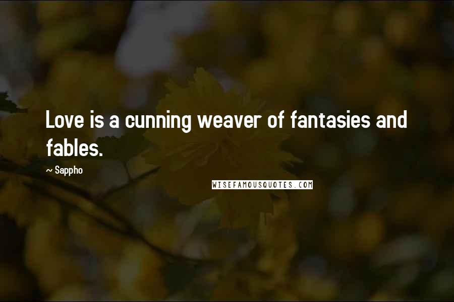 Sappho Quotes: Love is a cunning weaver of fantasies and fables.