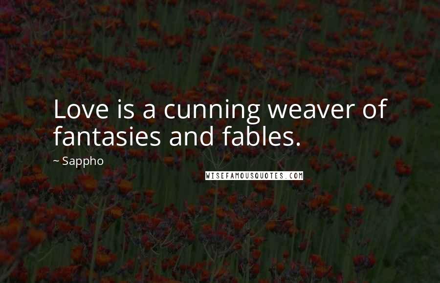 Sappho Quotes: Love is a cunning weaver of fantasies and fables.