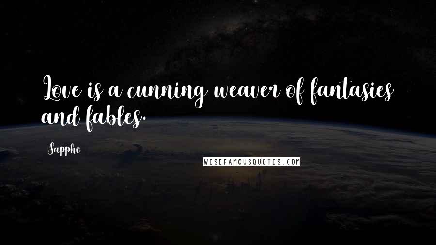 Sappho Quotes: Love is a cunning weaver of fantasies and fables.