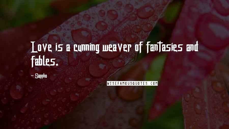 Sappho Quotes: Love is a cunning weaver of fantasies and fables.
