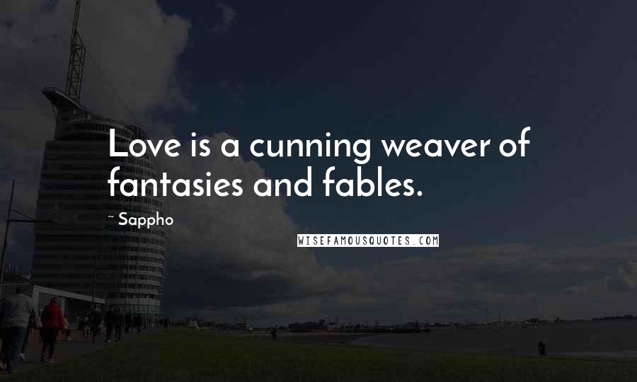 Sappho Quotes: Love is a cunning weaver of fantasies and fables.