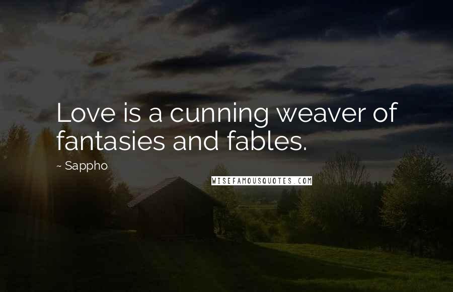 Sappho Quotes: Love is a cunning weaver of fantasies and fables.