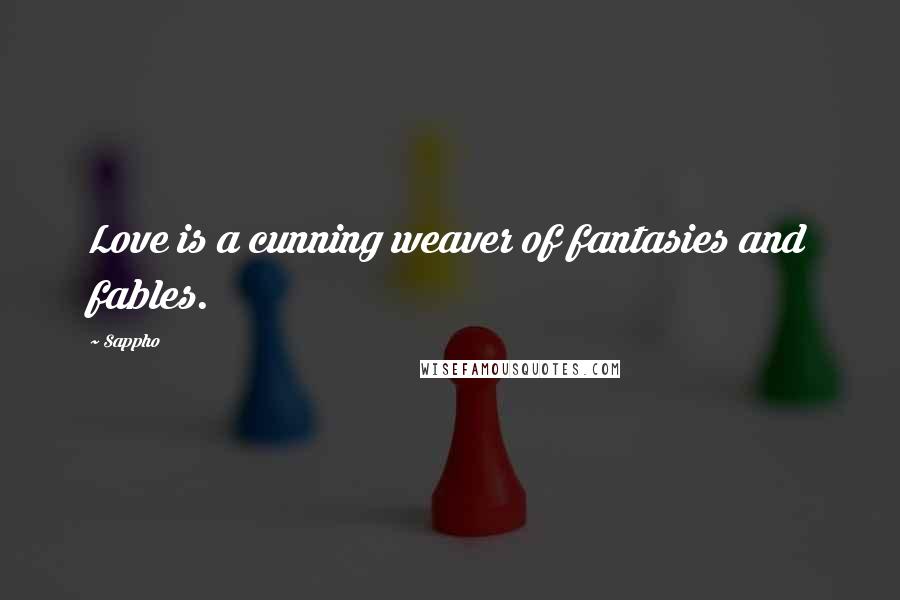 Sappho Quotes: Love is a cunning weaver of fantasies and fables.