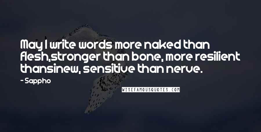 Sappho Quotes: May I write words more naked than flesh,stronger than bone, more resilient thansinew, sensitive than nerve.