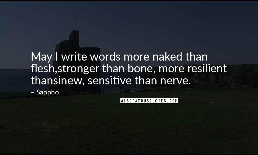 Sappho Quotes: May I write words more naked than flesh,stronger than bone, more resilient thansinew, sensitive than nerve.