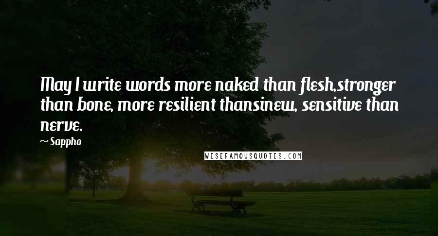 Sappho Quotes: May I write words more naked than flesh,stronger than bone, more resilient thansinew, sensitive than nerve.