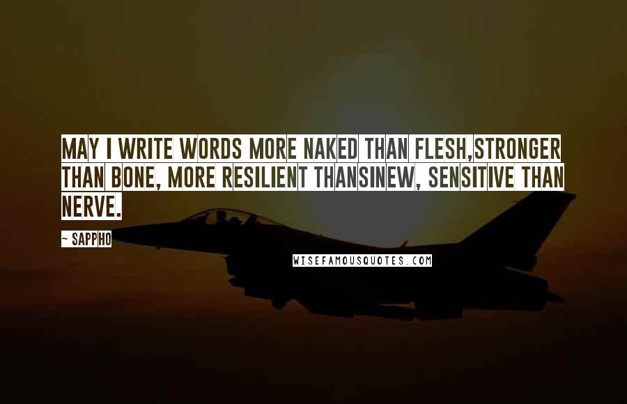 Sappho Quotes: May I write words more naked than flesh,stronger than bone, more resilient thansinew, sensitive than nerve.