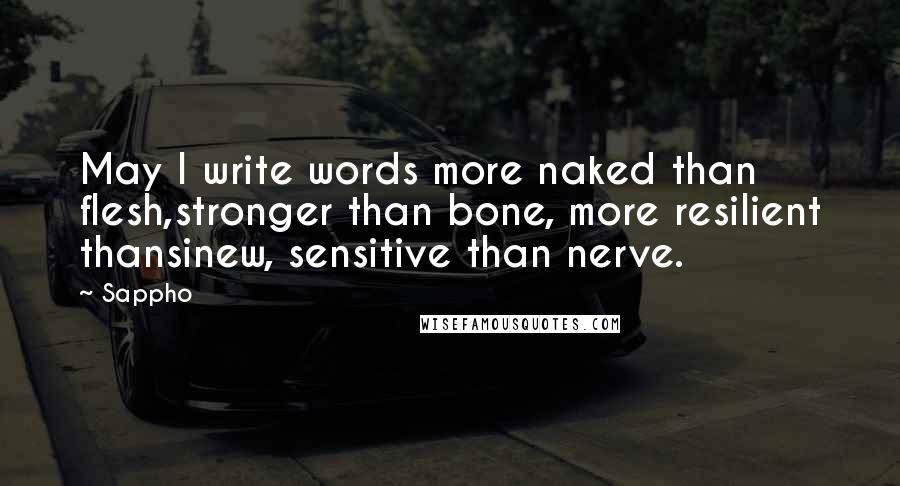 Sappho Quotes: May I write words more naked than flesh,stronger than bone, more resilient thansinew, sensitive than nerve.