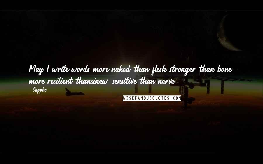 Sappho Quotes: May I write words more naked than flesh,stronger than bone, more resilient thansinew, sensitive than nerve.