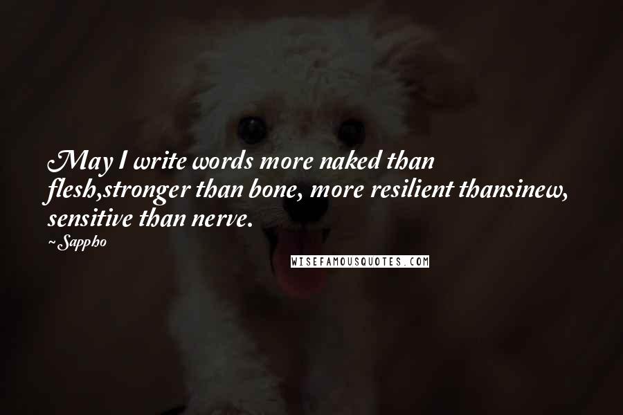 Sappho Quotes: May I write words more naked than flesh,stronger than bone, more resilient thansinew, sensitive than nerve.