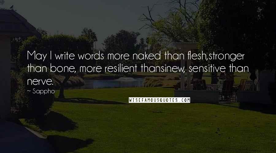 Sappho Quotes: May I write words more naked than flesh,stronger than bone, more resilient thansinew, sensitive than nerve.