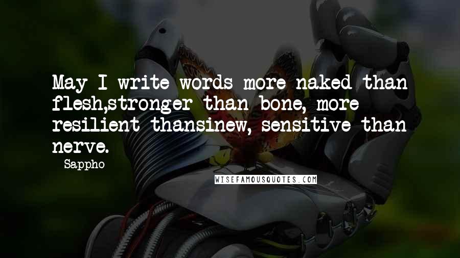 Sappho Quotes: May I write words more naked than flesh,stronger than bone, more resilient thansinew, sensitive than nerve.