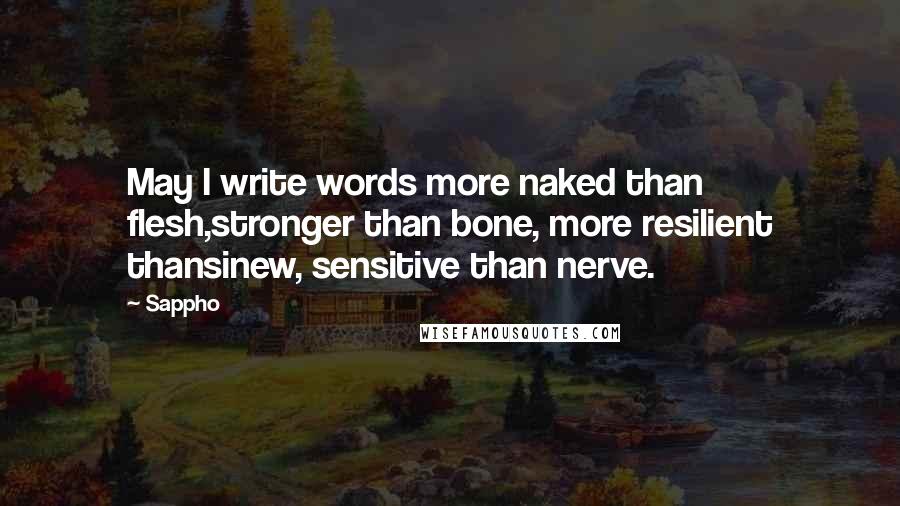 Sappho Quotes: May I write words more naked than flesh,stronger than bone, more resilient thansinew, sensitive than nerve.