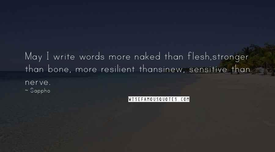 Sappho Quotes: May I write words more naked than flesh,stronger than bone, more resilient thansinew, sensitive than nerve.