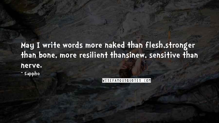 Sappho Quotes: May I write words more naked than flesh,stronger than bone, more resilient thansinew, sensitive than nerve.