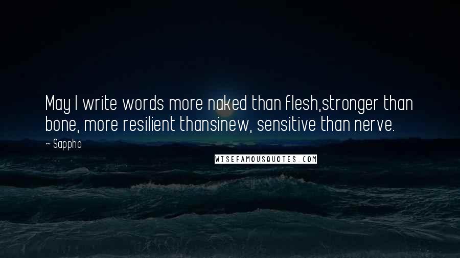 Sappho Quotes: May I write words more naked than flesh,stronger than bone, more resilient thansinew, sensitive than nerve.