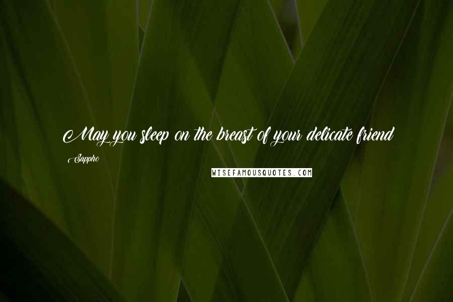 Sappho Quotes: May you sleep on the breast of your delicate friend