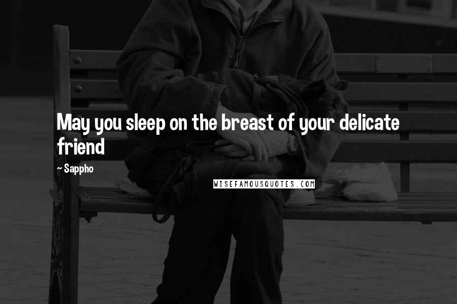 Sappho Quotes: May you sleep on the breast of your delicate friend
