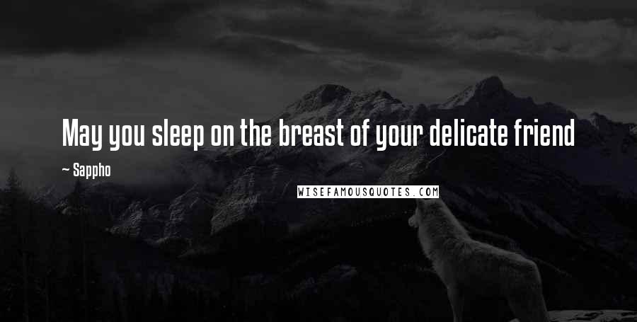 Sappho Quotes: May you sleep on the breast of your delicate friend