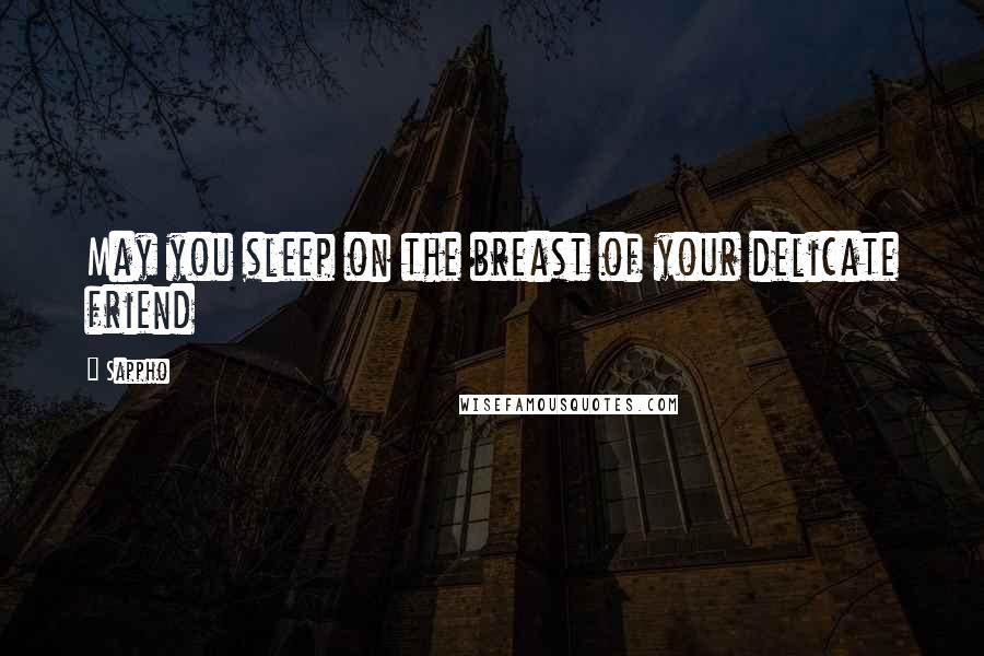 Sappho Quotes: May you sleep on the breast of your delicate friend