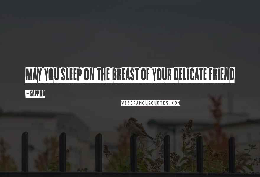 Sappho Quotes: May you sleep on the breast of your delicate friend